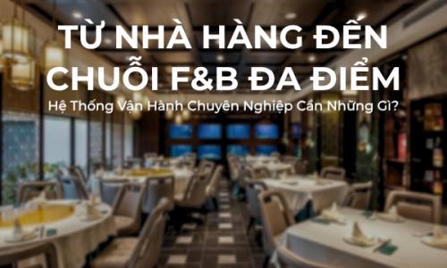 Từ Nhà Hàng Đến Chuỗi F&B Đa Điểm: Hệ Thống Vận Hành Chuyên Nghiệp Cần Những Gì?